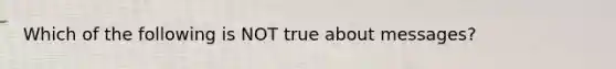 Which of the following is NOT true about messages?