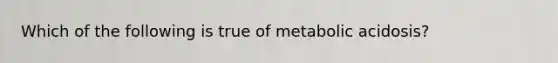 Which of the following is true of metabolic acidosis?