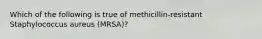 Which of the following is true of methicillin-resistant Staphylococcus aureus (MRSA)?