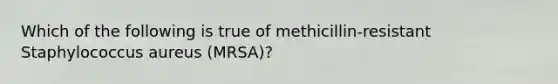 Which of the following is true of methicillin-resistant Staphylococcus aureus (MRSA)?