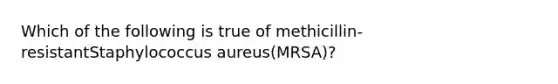 Which of the following is true of methicillin-resistantStaphylococcus aureus(MRSA)?