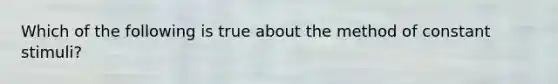 Which of the following is true about the method of constant stimuli?