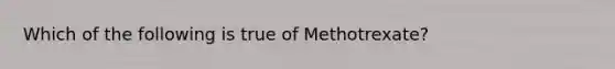 Which of the following is true of Methotrexate?