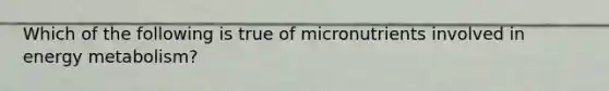 Which of the following is true of micronutrients involved in energy metabolism?