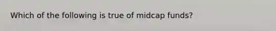 Which of the following is true of midcap funds?