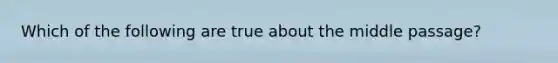 Which of the following are true about the middle passage?