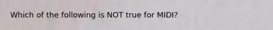 Which of the following is NOT true for MIDI?