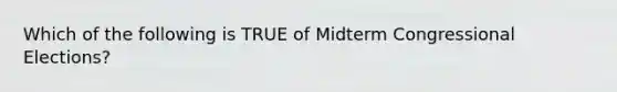 Which of the following is TRUE of Midterm Congressional Elections?