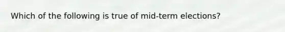 Which of the following is true of mid-term elections?