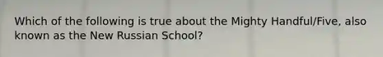 Which of the following is true about the Mighty Handful/Five, also known as the New Russian School?