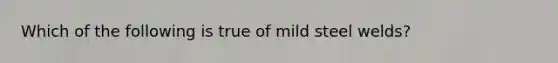 Which of the following is true of mild steel welds?