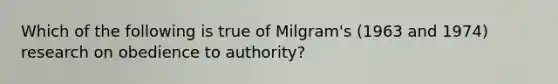 Which of the following is true of Milgram's (1963 and 1974) research on obedience to authority?