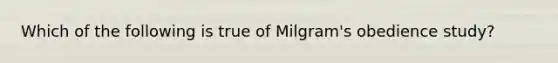 Which of the following is true of Milgram's obedience study?