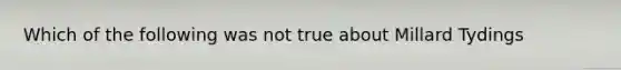 Which of the following was not true about Millard Tydings