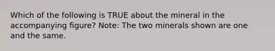 Which of the following is TRUE about the mineral in the accompanying figure? Note: The two minerals shown are one and the same.