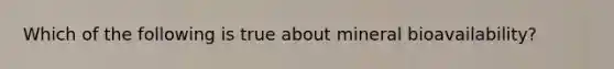 Which of the following is true about mineral bioavailability?