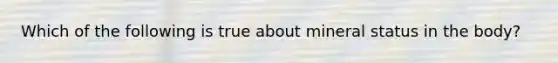 Which of the following is true about mineral status in the body?