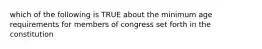 which of the following is TRUE about the minimum age requirements for members of congress set forth in the constitution