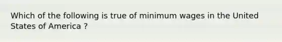 Which of the following is true of minimum wages in the United States of America ?