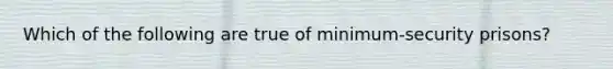 Which of the following are true of minimum-security prisons?