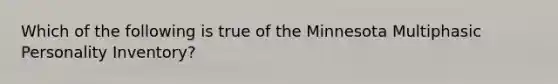 Which of the following is true of the Minnesota Multiphasic Personality Inventory?