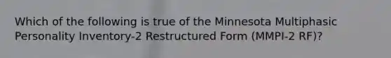 Which of the following is true of the Minnesota Multiphasic Personality Inventory-2 Restructured Form (MMPI-2 RF)?