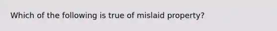 Which of the following is true of mislaid property?