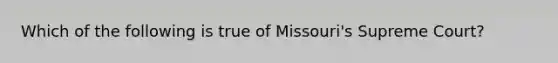 Which of the following is true of Missouri's Supreme Court?