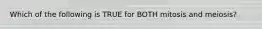 Which of the following is TRUE for BOTH mitosis and meiosis?