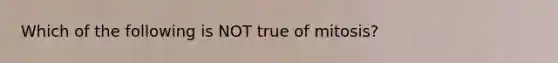 Which of the following is NOT true of mitosis?