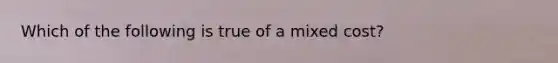 Which of the following is true of a mixed cost?