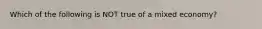 Which of the following is NOT true of a mixed economy?