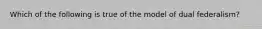 Which of the following is true of the model of dual federalism?