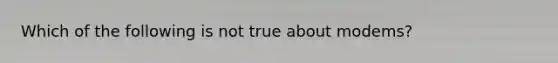 Which of the following is not true about modems?