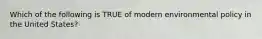 Which of the following is TRUE of modern environmental policy in the United States?