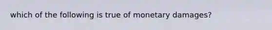 which of the following is true of monetary damages?