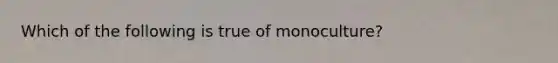 Which of the following is true of monoculture?