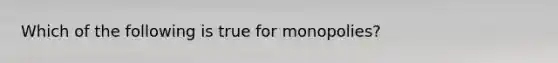 Which of the following is true for monopolies?