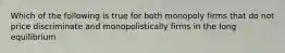 Which of the following is true for both monopoly firms that do not price discriminate and monopolistically firms in the long equilibrium