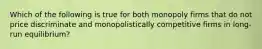 Which of the following is true for both monopoly firms that do not price discriminate and monopolistically competitive firms in long-run equilibrium?