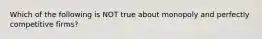 Which of the following is NOT true about monopoly and perfectly competitive firms?