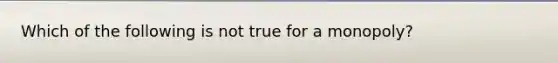 Which of the following is not true for a monopoly?