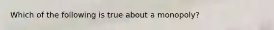 Which of the following is true about a monopoly?