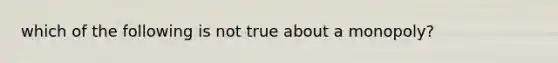 which of the following is not true about a monopoly?