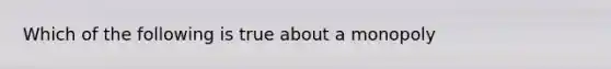 Which of the following is true about a monopoly