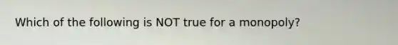 Which of the following is NOT true for a monopoly?