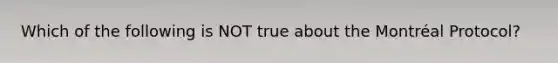 Which of the following is NOT true about the Montréal Protocol?