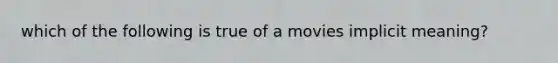 which of the following is true of a movies implicit meaning?