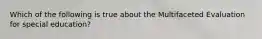 Which of the following is true about the Multifaceted Evaluation for special education?