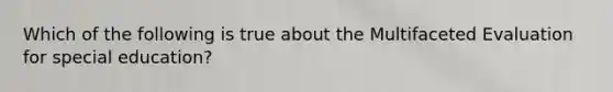Which of the following is true about the Multifaceted Evaluation for special education?